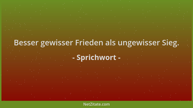 Sprichwort - Besser gewisser Frieden als ungewisser Sieg....