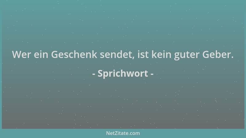 Sprichwort - Wer ein Geschenk sendet, ist kein guter Geber....