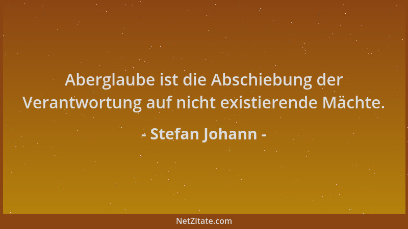 Stefan Johann - Aberglaube ist die Abschiebung der Verantwortung auf nicht existierende Mächte....