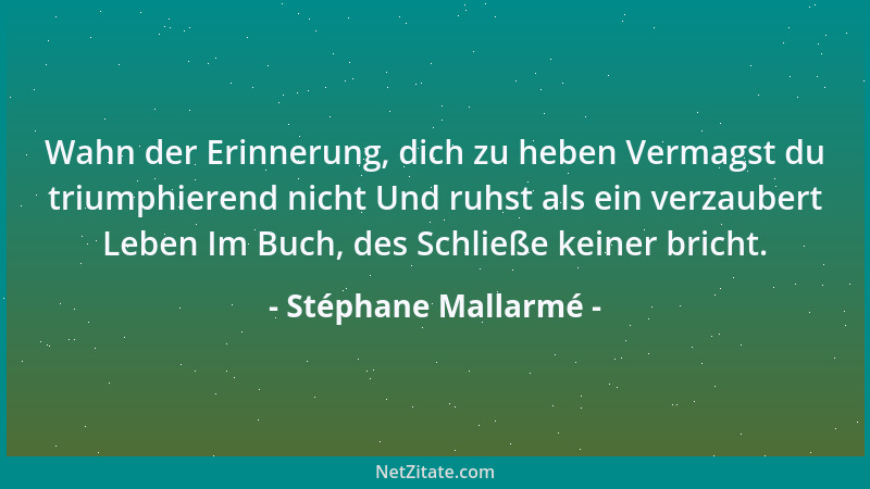 Stéphane Mallarmé - Wahn der Erinnerung, dich zu heben Vermagst du triumphierend nicht Und ruhst als ein verzaubert Leben I...