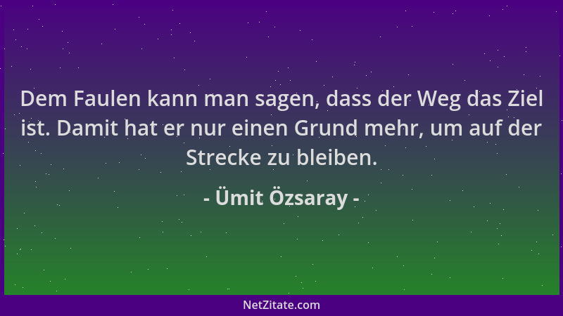 Ümit Özsaray - Dem Faulen kann man sagen, dass der Weg das Ziel ist. Damit hat er nur einen Grund mehr, um auf der Strecke...