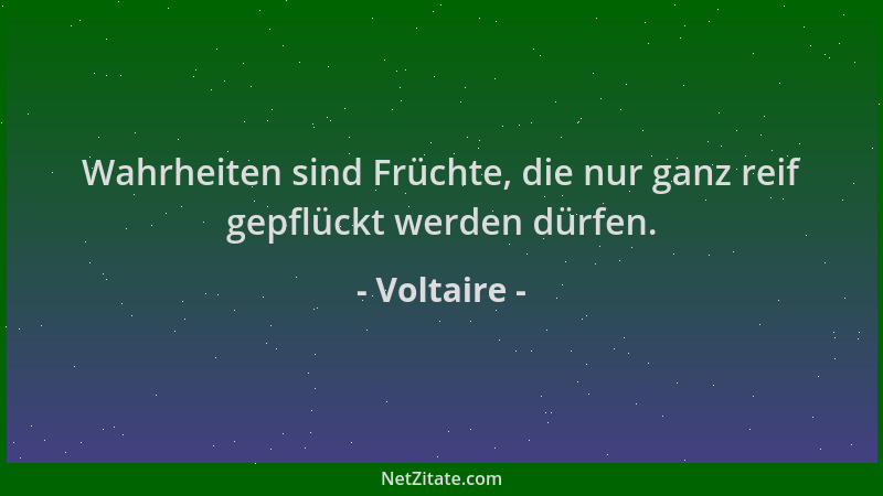 Voltaire - Wahrheiten sind Früchte, die nur ganz reif gepflückt werden dürfen....