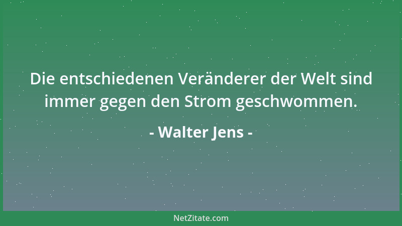 Walter Jens - Die entschiedenen Veränderer der Welt sind immer gegen den Strom geschwommen....