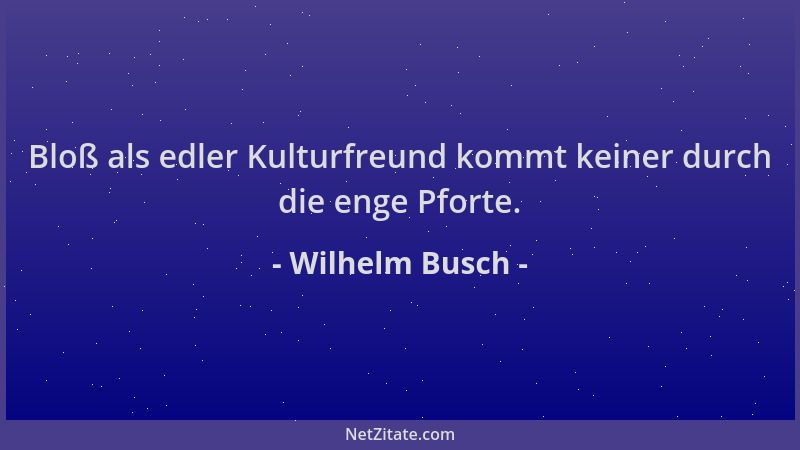 Wilhelm Busch - Bloß als edler Kulturfreund kommt keiner durch die enge Pforte....