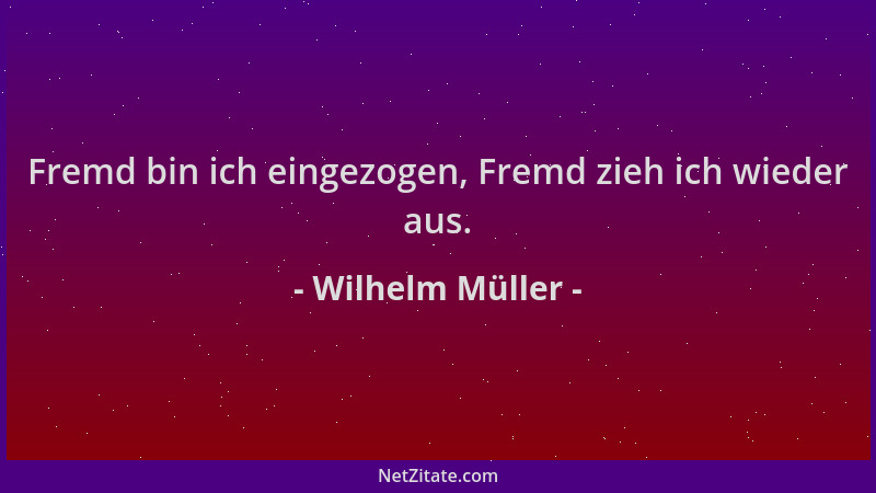 Wilhelm Müller - Fremd bin ich eingezogen, Fremd zieh ich wieder aus....