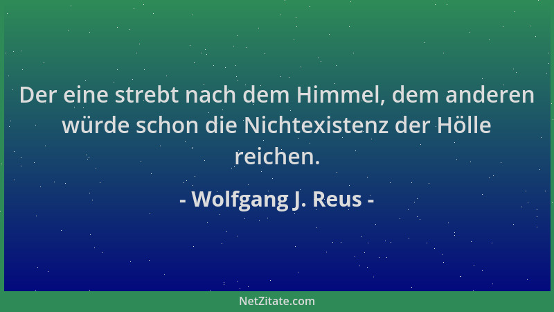 Wolfgang J. Reus - Der eine strebt nach dem Himmel, dem anderen würde schon die Nichtexistenz der Hölle reichen....