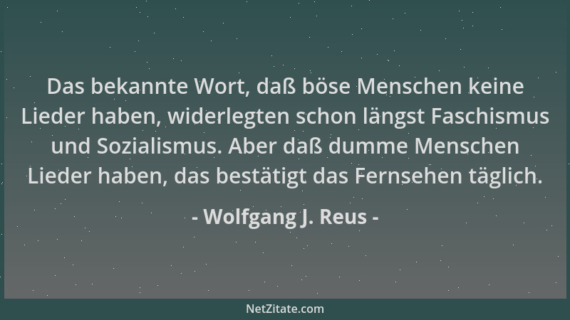 Wolfgang J. Reus - Das bekannte Wort, daß böse Menschen keine Lieder haben, widerlegten schon längst Faschismus und Soziali...