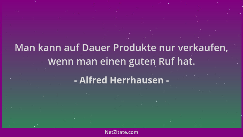 Alfred Herrhausen - Man kann auf Dauer Produkte nur verkaufen, wenn man einen guten Ruf hat....