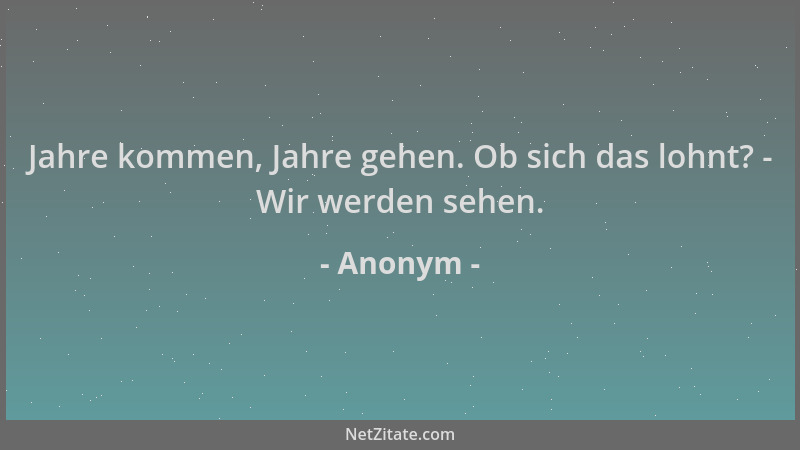 Anonym - Jahre kommen, Jahre gehen. Ob sich das lohnt? - Wir werden sehen....