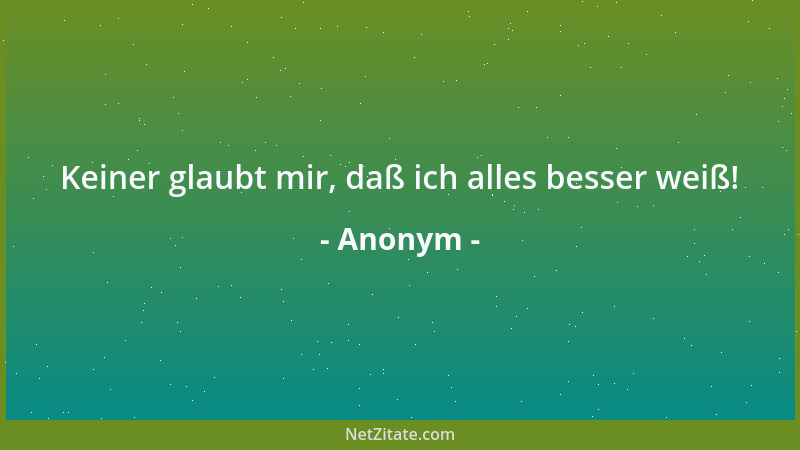 Anonym - Keiner glaubt mir, daß ich alles besser weiß!...