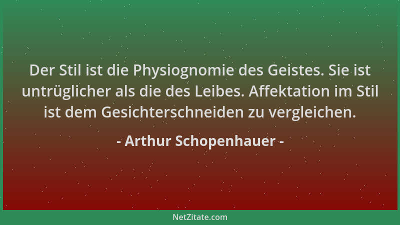Arthur Schopenhauer - Der Stil ist die Physiognomie des Geistes. Sie ist untrüglicher als die des Leibes. Affektation im St...