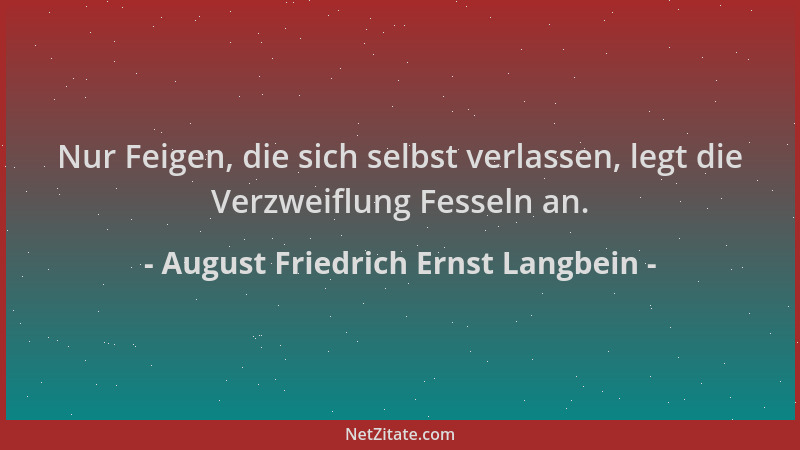 August Friedrich Ernst Langbein - Nur Feigen, die sich selbst verlassen, legt die Verzweiflung Fesseln an....