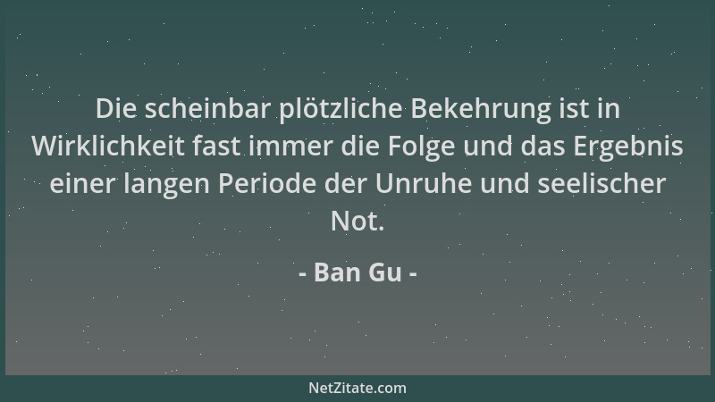 Ban Gu - Die scheinbar plötzliche Bekehrung ist in Wirklichkeit fast immer die Folge und das Ergebnis einer langen Periode...