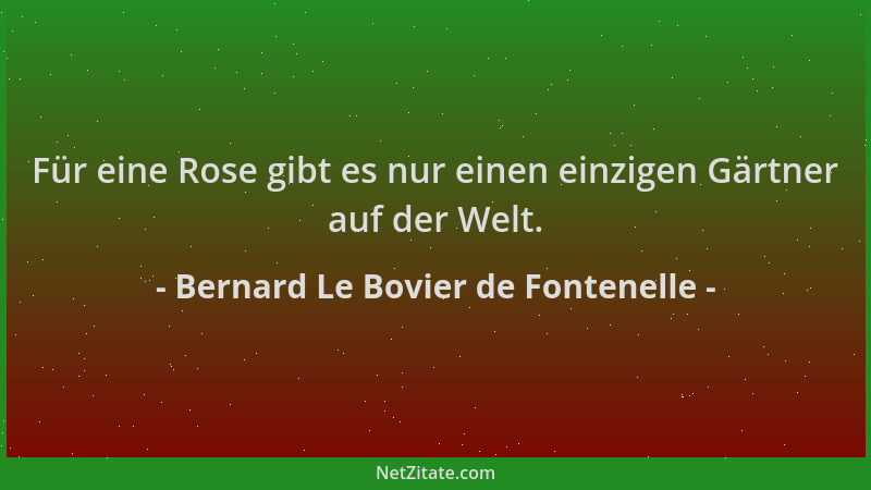 Bernard Le Bovier de Fontenelle - Für eine Rose gibt es nur einen einzigen Gärtner auf der Welt....
