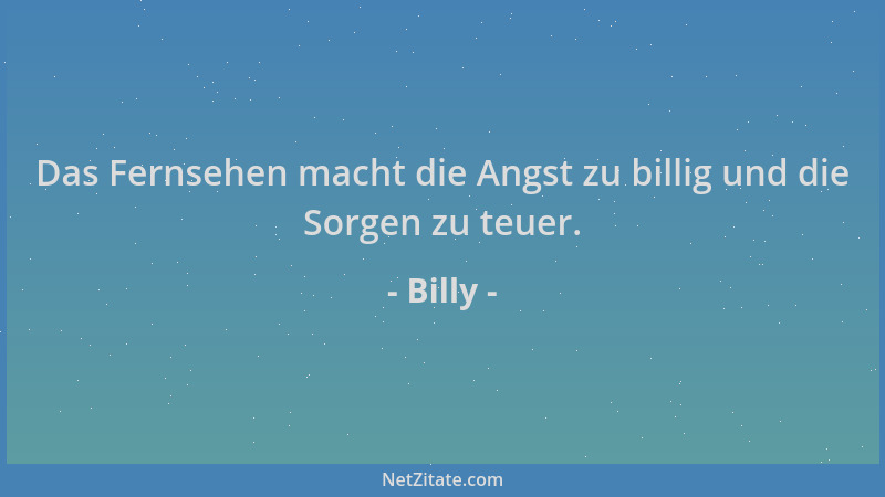 Billy - Das Fernsehen macht die Angst zu billig und die Sorgen zu teuer....