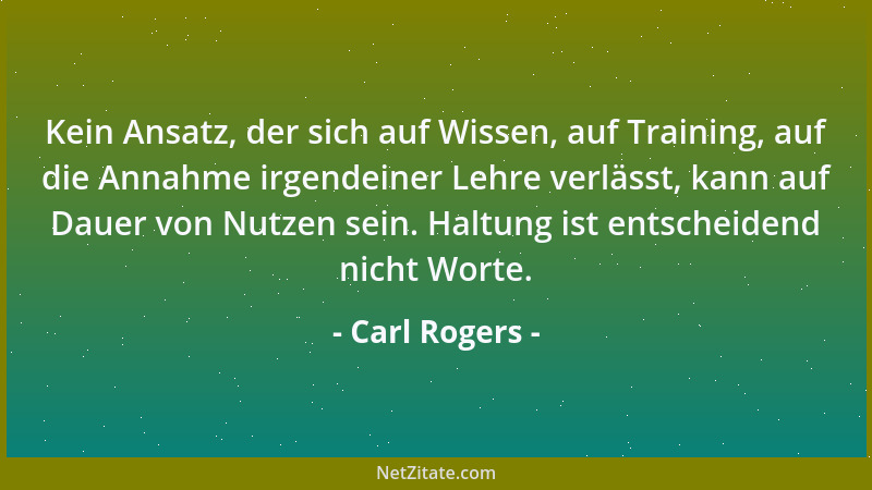 Carl Rogers - Kein Ansatz, der sich auf Wissen, auf Training, auf die Annahme irgendeiner Lehre verlässt, kann auf Dauer vo...