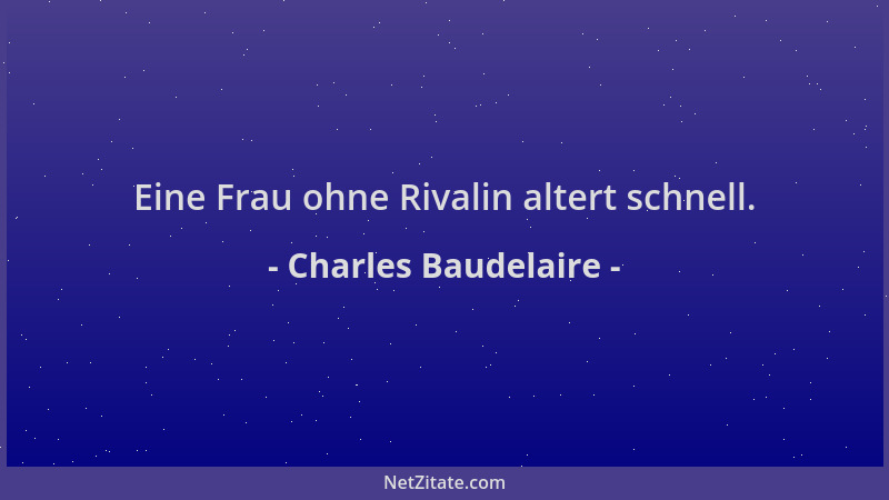 Charles Baudelaire - Eine Frau ohne Rivalin altert schnell....