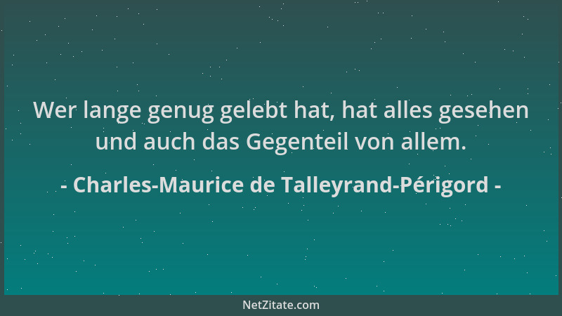 Charles-Maurice de Talleyrand-Périgord - Wer lange genug gelebt hat, hat alles gesehen und auch das Gegenteil von allem....