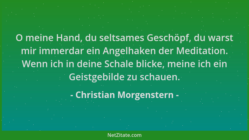 Christian Morgenstern - O meine Hand, du seltsames Geschöpf, du warst mir immerdar ein Angelhaken der Meditation. Wenn ich...