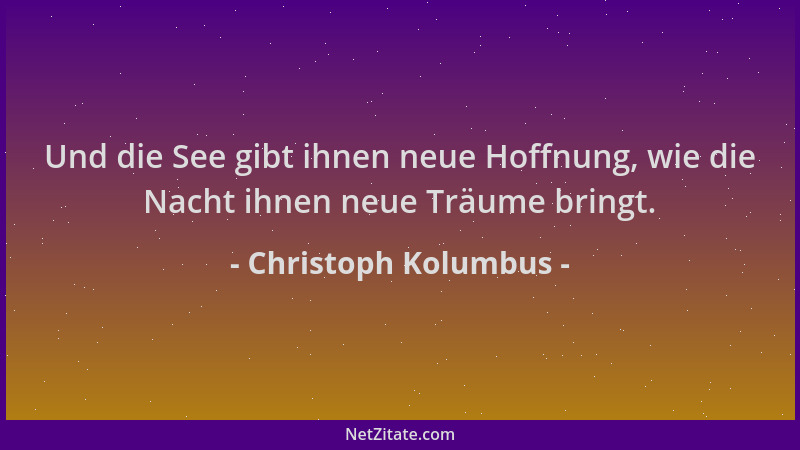 Christoph Kolumbus - Und die See gibt ihnen neue Hoffnung, wie die Nacht ihnen neue Träume bringt....