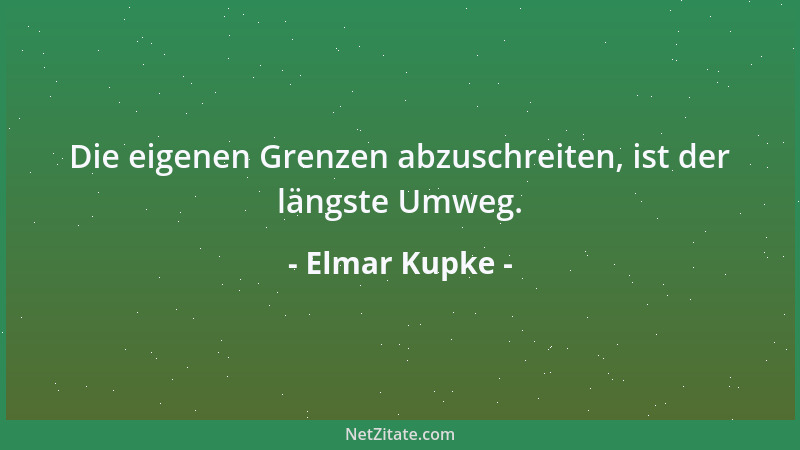Elmar Kupke - Die eigenen Grenzen abzuschreiten, ist der längste Umweg....