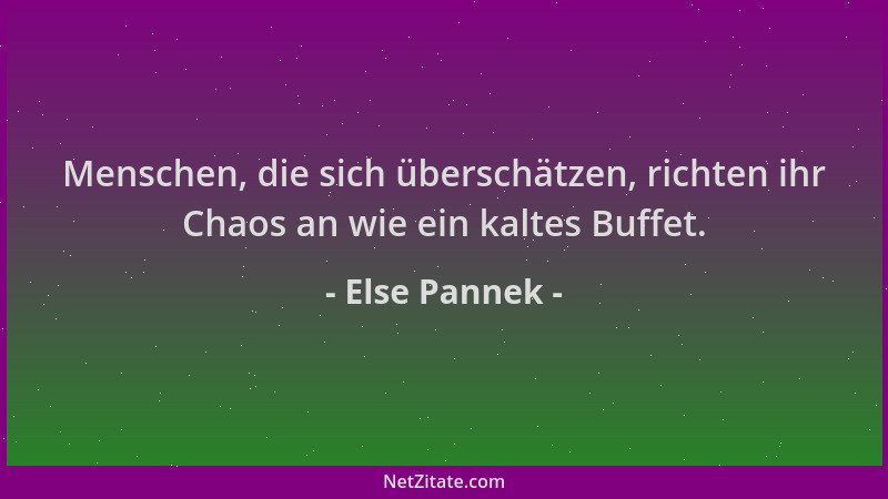 Else Pannek - Menschen, die sich überschätzen, richten ihr Chaos an wie ein kaltes Buffet....