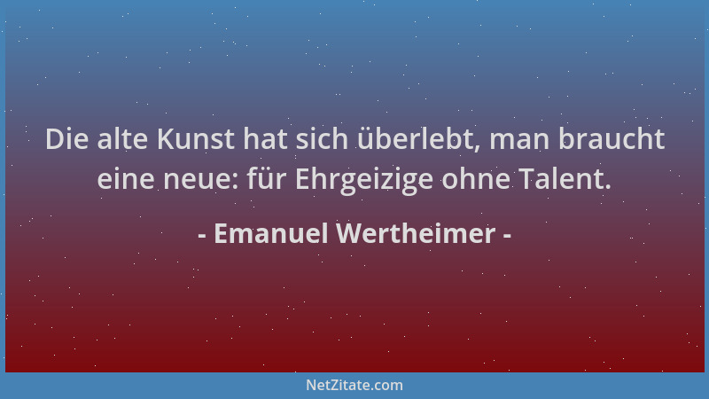 Emanuel Wertheimer - Die alte Kunst hat sich überlebt, man braucht eine neue: für Ehrgeizige ohne Talent....