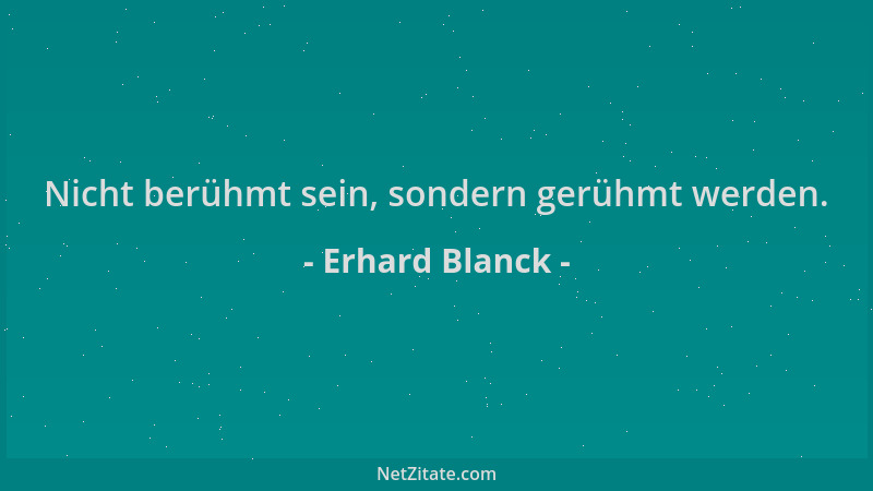 Erhard Blanck - Nicht berühmt sein, sondern gerühmt werden....