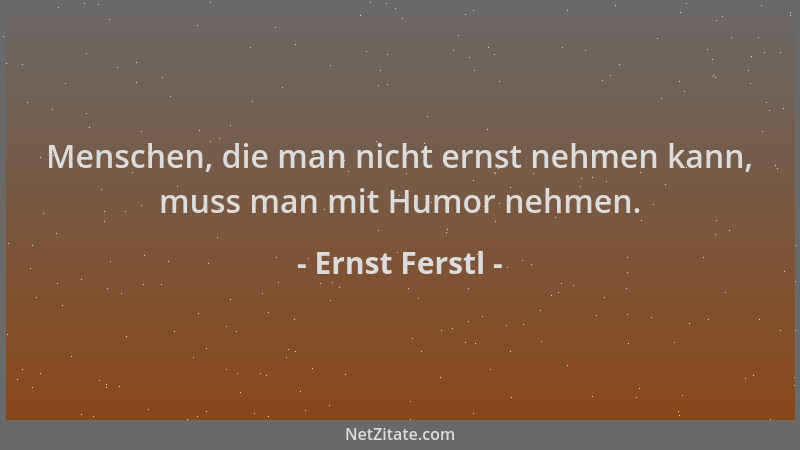 Ernst Ferstl - Menschen, die man nicht ernst nehmen kann, muss man mit Humor nehmen....
