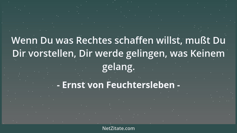 Ernst von Feuchtersleben - Wonach einer recht mit allen Kräften ringt, das wird ihm; denn die Sehnsucht ist nur der Ausdruc...