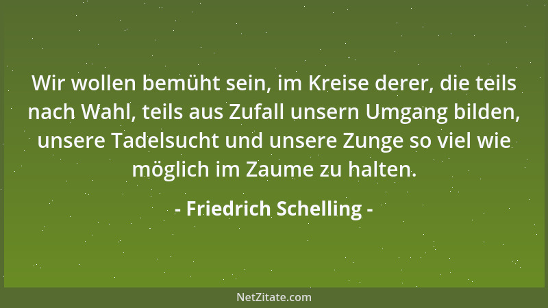 Friedrich Schelling - Wir wollen bemüht sein, im Kreise derer, die teils nach Wahl, teils aus Zufall unsern Umgang bilden,...