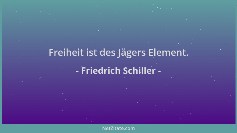 Friedrich Schiller - Freiheit ist des Jägers Element....