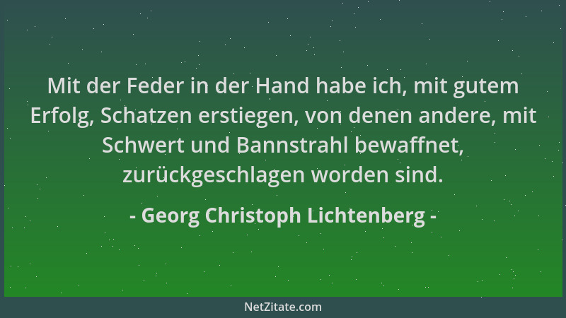 Georg Christoph Lichtenberg - Mit der Feder in der Hand habe ich, mit gutem Erfolg, Schatzen erstiegen, von denen andere, m...