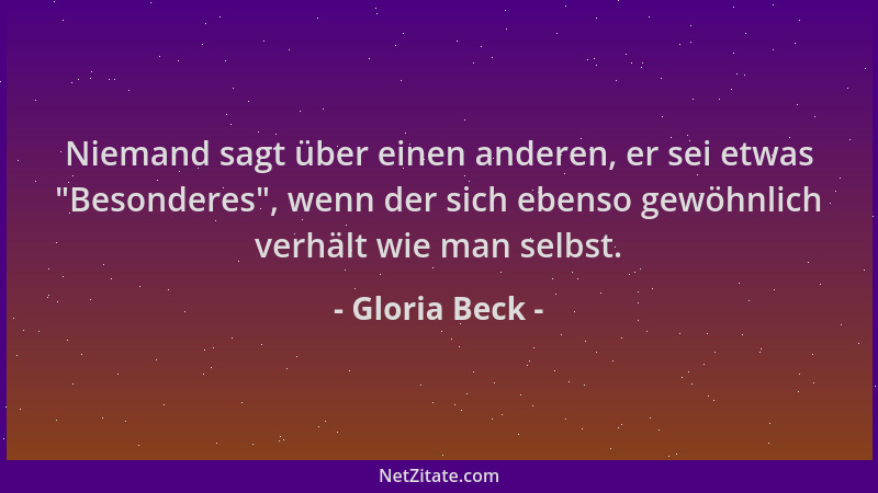 Gloria Beck - Niemand sagt über einen anderen, er sei etwas  "Besonderes ", wenn der sich ebenso gewöhnlich verhält wie man s...