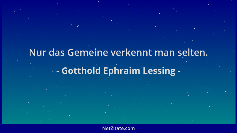 Gotthold Ephraim Lessing - Nur das Gemeine verkennt man selten....