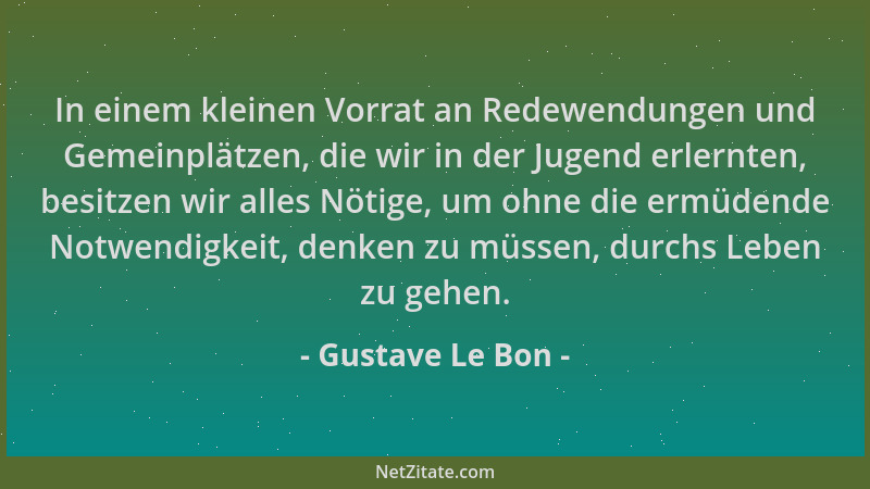 Gustave Le Bon - In einem kleinen Vorrat an Redewendungen und Gemeinplätzen, die wir in der Jugend erlernten, besitzen wir...