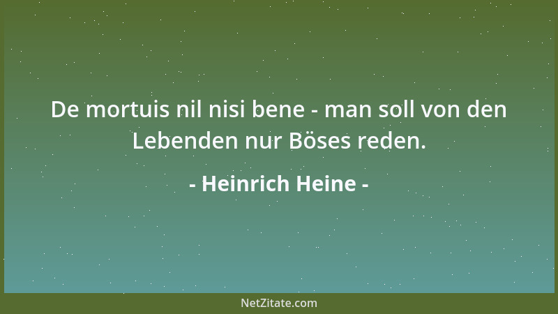 Heinrich Heine - De mortuis nil nisi bene - man soll von den Lebenden nur Böses reden....