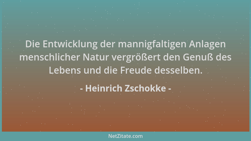 Heinrich Zschokke - Die Entwicklung der mannigfaltigen Anlagen menschlicher Natur vergrößert den Genuß des Lebens und die F...