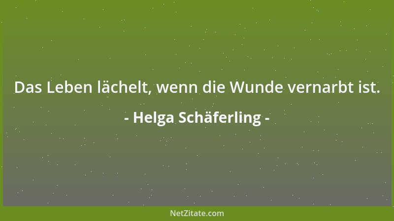 Helga Schäferling - Das Leben lächelt, wenn die Wunde vernarbt ist....