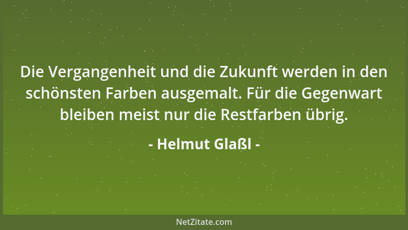 Helmut Glaßl - Die Vergangenheit und die Zukunft werden in den schönsten Farben ausgemalt. Für die Gegenwart bleiben meist...
