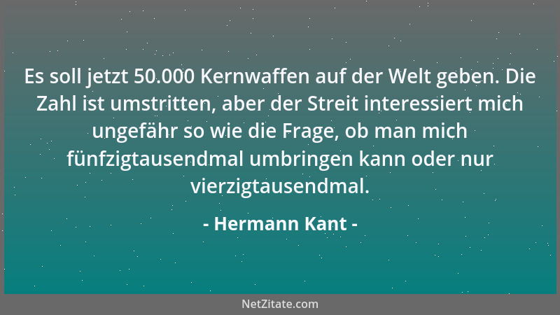 Hermann Kant - Es soll jetzt 50.000 Kernwaffen auf der Welt geben. Die Zahl ist umstritten, aber der Streit interessiert mi...