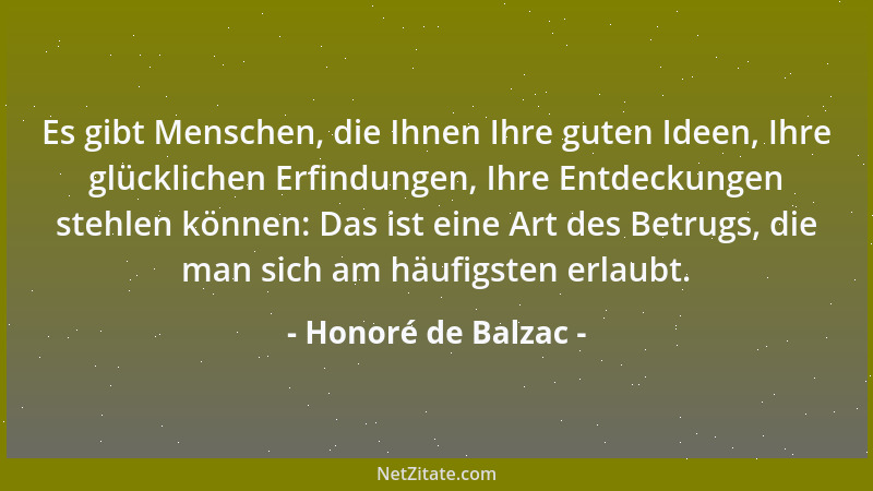 Honoré de Balzac - Es gibt Menschen, die Ihnen Ihre guten Ideen, Ihre glücklichen Erfindungen, Ihre Entdeckungen stehlen kö...