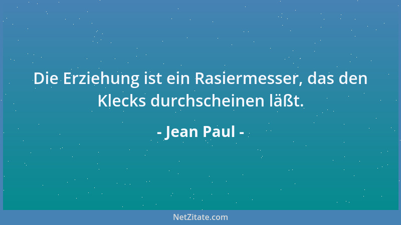Jean Paul - Die Erziehung ist ein Rasiermesser, das den Klecks durchscheinen läßt....