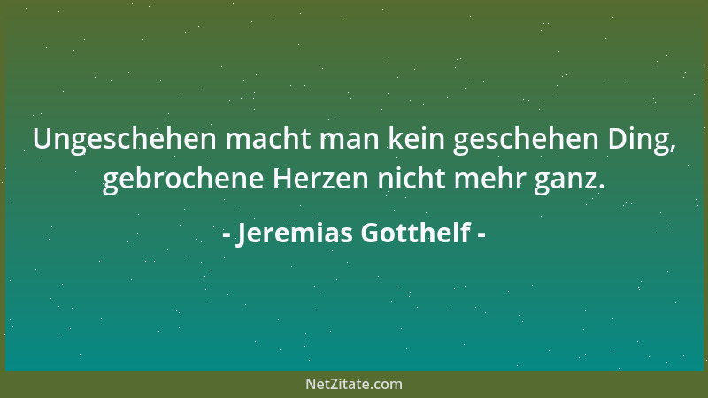 Jeremias Gotthelf - Ungeschehen macht man kein geschehen Ding, gebrochene Herzen nicht mehr ganz....