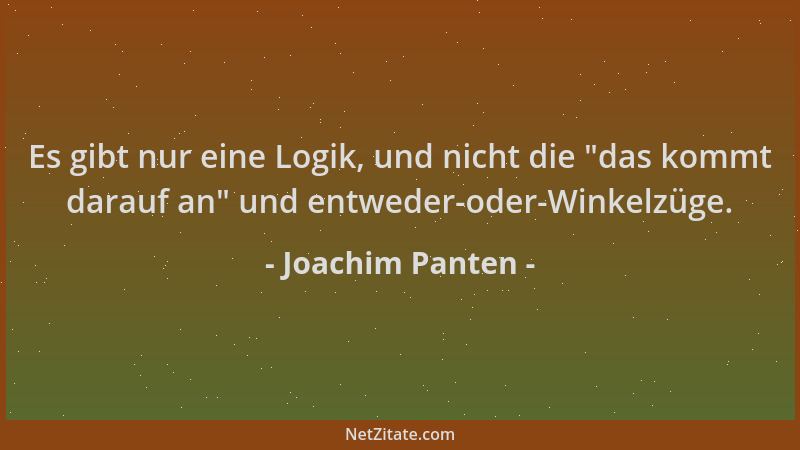 Joachim Panten - Es gibt nur eine Logik, und nicht die  "das kommt darauf an " und entweder-oder-Winkelzüge....