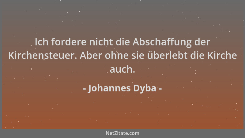 Johannes Dyba - Ich fordere nicht die Abschaffung der Kirchensteuer. Aber ohne sie überlebt die Kirche auch....