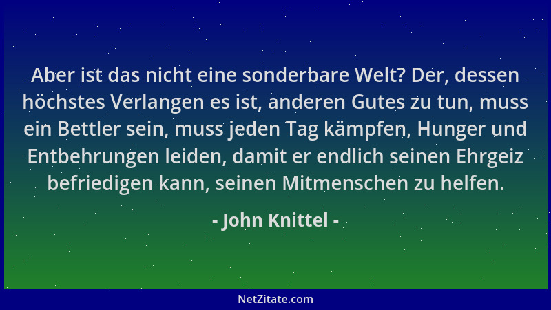 John Knittel - Aber ist das nicht eine sonderbare Welt? Der, dessen höchstes Verlangen es ist, anderen Gutes zu tun, muss e...