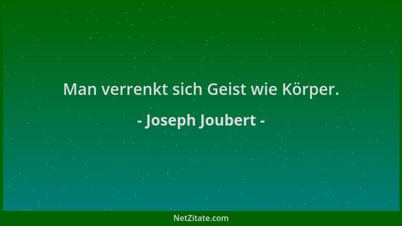 Joseph Joubert - Man verrenkt sich Geist wie Körper....