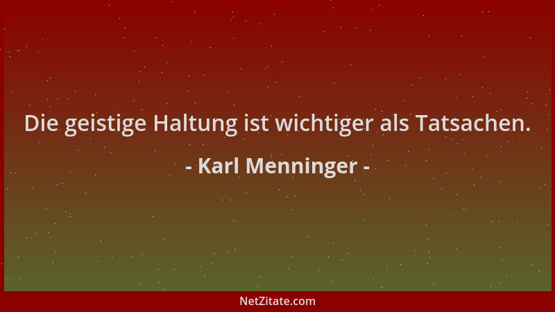 Karl Menninger - Die geistige Haltung ist wichtiger als Tatsachen....