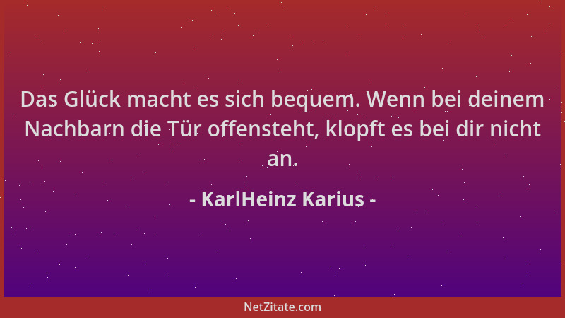 KarlHeinz Karius - Das Glück macht es sich bequem. Wenn bei deinem Nachbarn die Tür offensteht, klopft es bei dir nicht an....